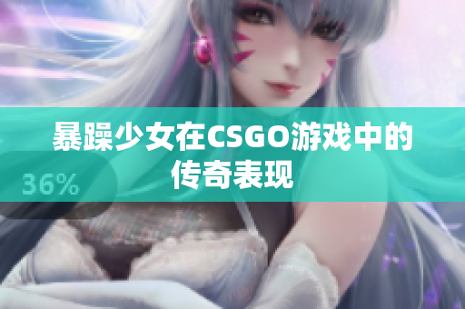 暴躁少女在CSGO游戏中的传奇表现
