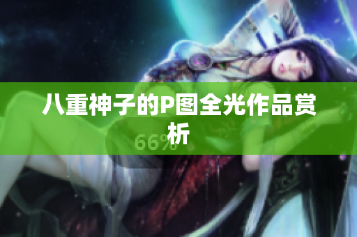 八重神子的P图全光作品赏析
