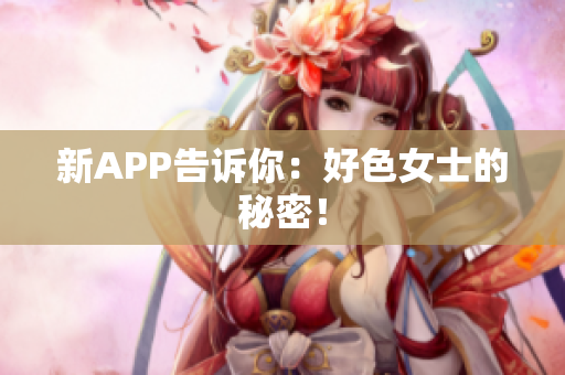 新APP告诉你：好色女士的秘密！