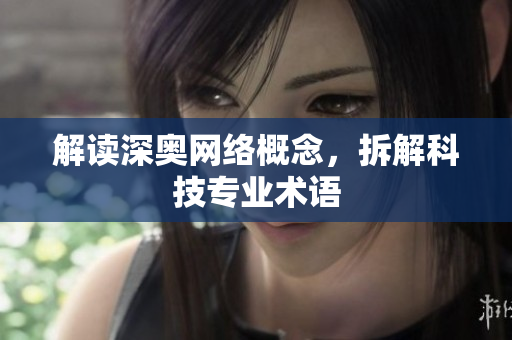 解读深奥网络概念，拆解科技专业术语