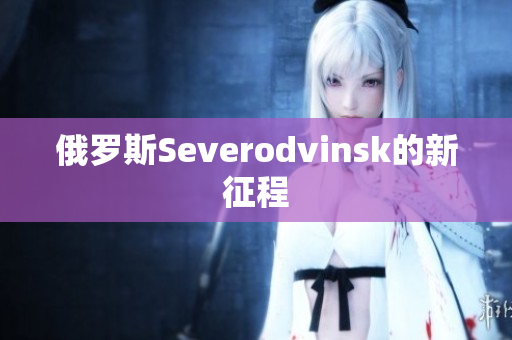 俄罗斯Severodvinsk的新征程