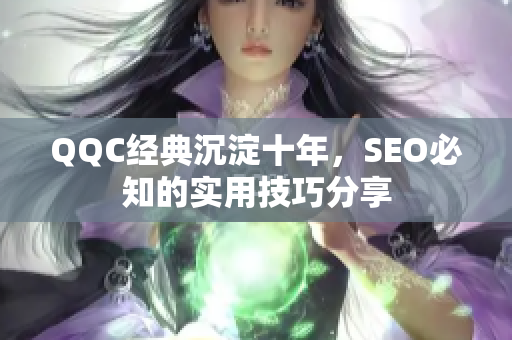 QQC经典沉淀十年，SEO必知的实用技巧分享