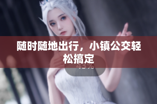 随时随地出行，小镇公交轻松搞定