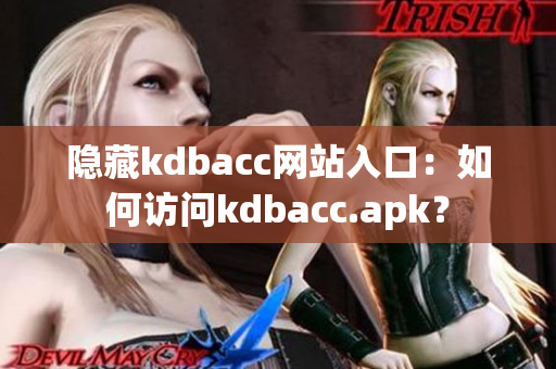 隐藏kdbacc网站入口：如何访问kdbacc.apk？
