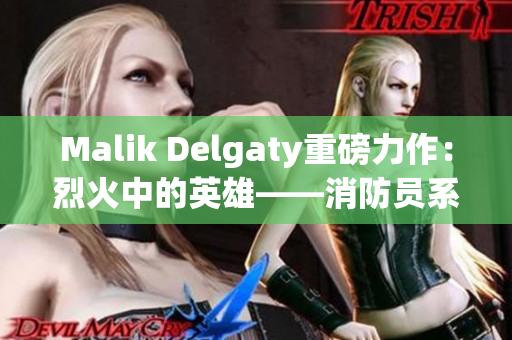 Malik Delgaty重磅力作：烈火中的英雄——消防员系列