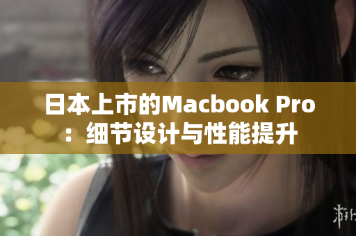 日本上市的Macbook Pro：细节设计与性能提升