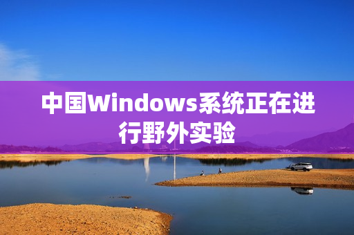 中国Windows系统正在进行野外实验