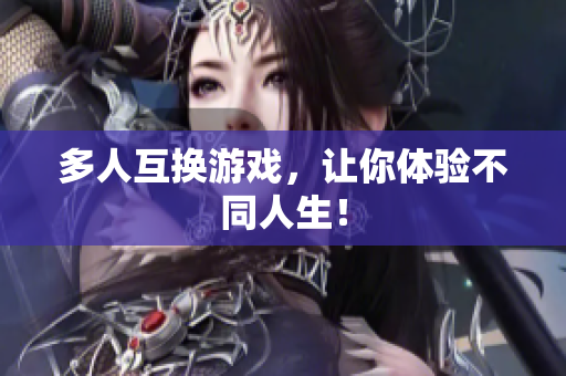 多人互换游戏，让你体验不同人生！