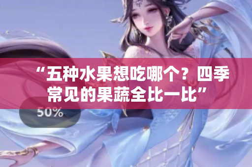 “五种水果想吃哪个？四季常见的果蔬全比一比”