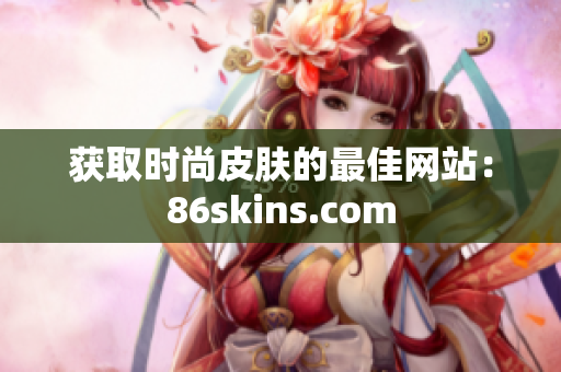 获取时尚皮肤的最佳网站：86skins.com