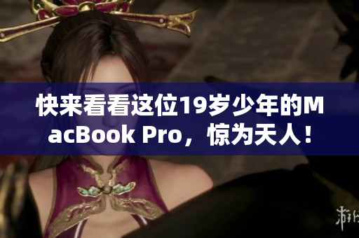 快来看看这位19岁少年的MacBook Pro，惊为天人！