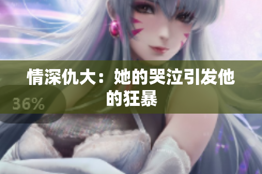情深仇大：她的哭泣引发他的狂暴