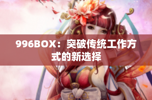 996BOX：突破传统工作方式的新选择