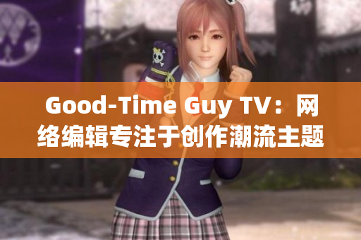 Good-Time Guy TV：网络编辑专注于创作潮流主题文章