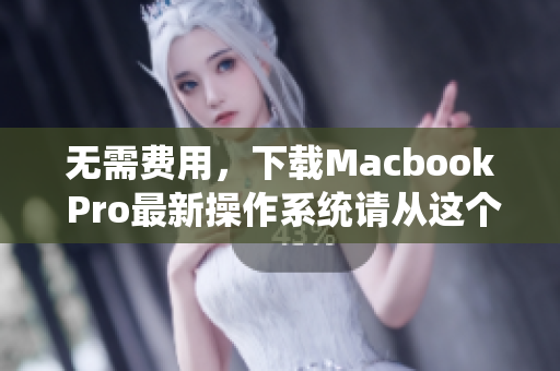 无需费用，下载Macbook Pro最新操作系统请从这个网站开始