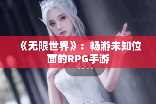 《无限世界》：畅游未知位面的RPG手游