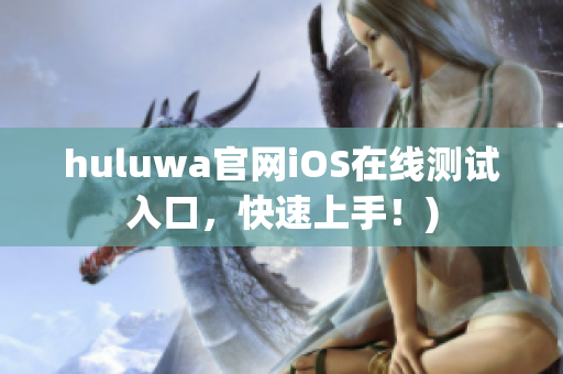 huluwa官网iOS在线测试入口，快速上手！)
