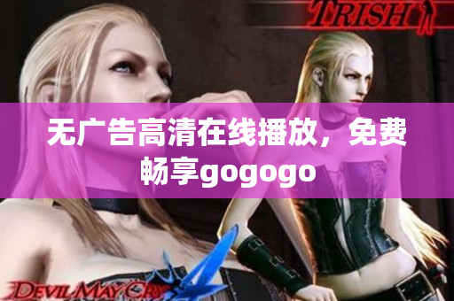 无广告高清在线播放，免费畅享gogogo