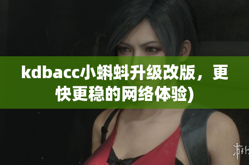 kdbacc小蝌蚪升级改版，更快更稳的网络体验)