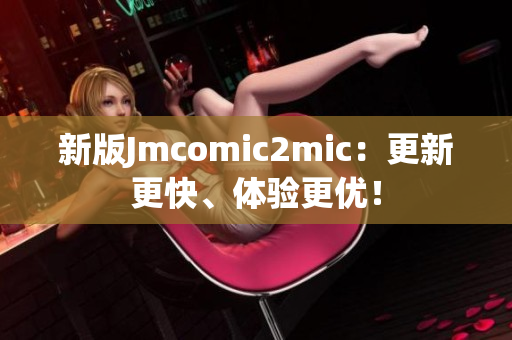 新版Jmcomic2mic：更新更快、体验更优！