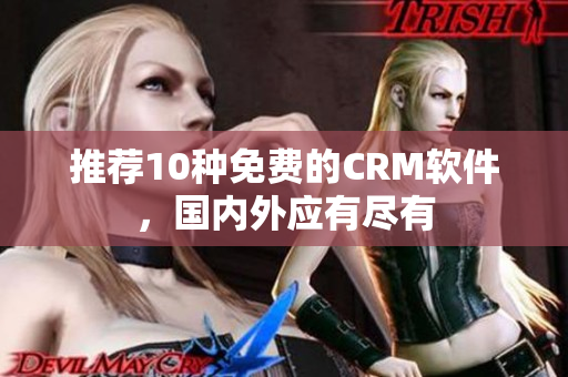 推荐10种免费的CRM软件，国内外应有尽有