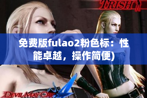 免费版fulao2粉色标：性能卓越，操作简便)