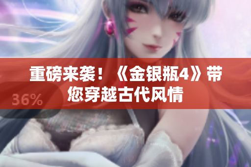 重磅来袭！《金银瓶4》带您穿越古代风情