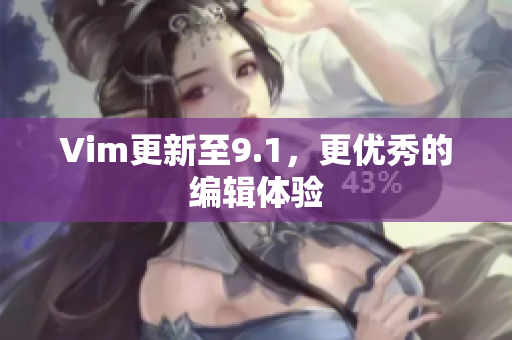 Vim更新至9.1，更优秀的编辑体验