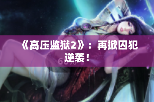 《高压监狱2》：再掀囚犯逆袭！