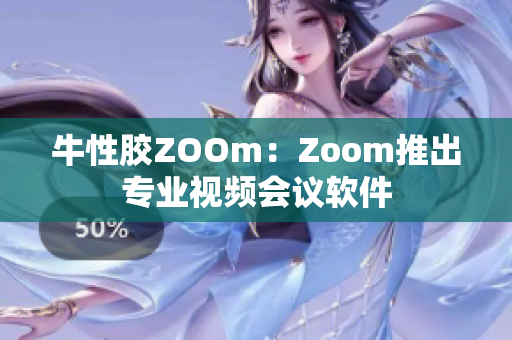 牛性胶ZOOm：Zoom推出专业视频会议软件