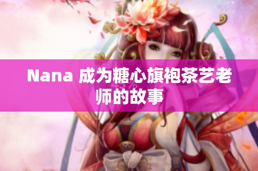 Nana 成为糖心旗袍茶艺老师的故事
