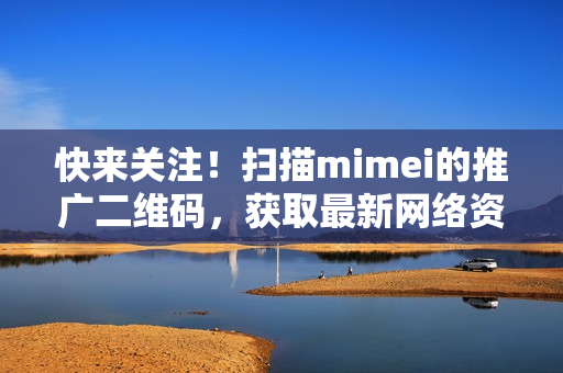 快来关注！扫描mimei的推广二维码，获取最新网络资讯