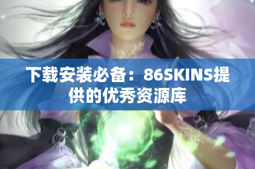 下载安装必备：86SKINS提供的优秀资源库