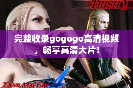 完整收录gogogo高清视频，畅享高清大片！