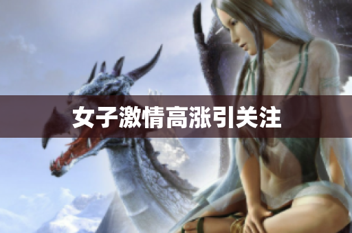 女子激情高涨引关注