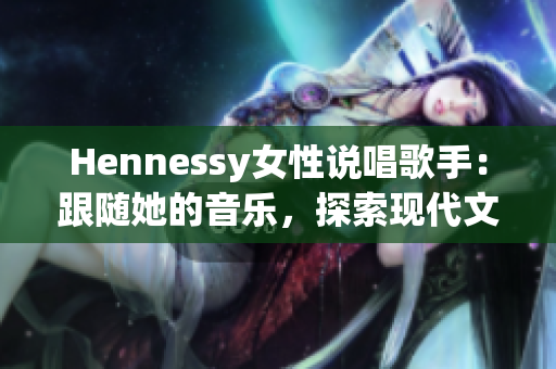 Hennessy女性说唱歌手：跟随她的音乐，探索现代文化