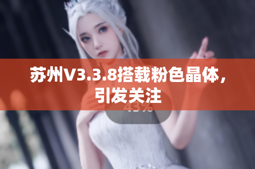 苏州V3.3.8搭载粉色晶体，引发关注