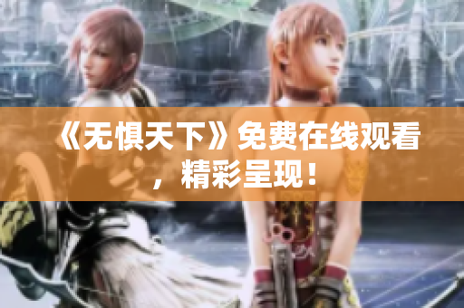 《无惧天下》免费在线观看，精彩呈现！