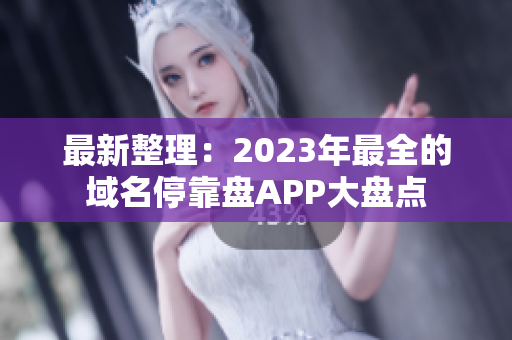 最新整理：2023年最全的域名停靠盘APP大盘点