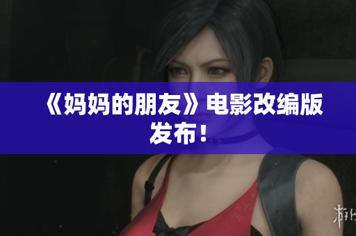 《妈妈的朋友》电影改编版发布！