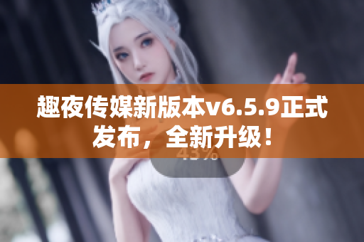 趣夜传媒新版本v6.5.9正式发布，全新升级！