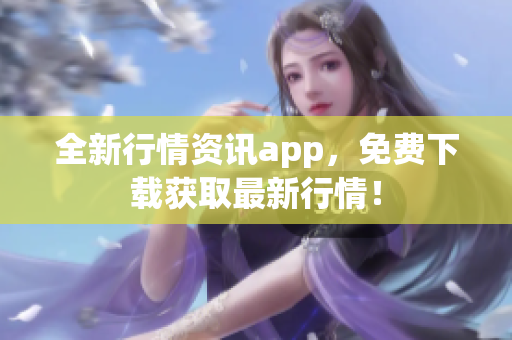 全新行情资讯app，免费下载获取最新行情！