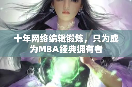 十年网络编辑锻炼，只为成为MBA经典拥有者