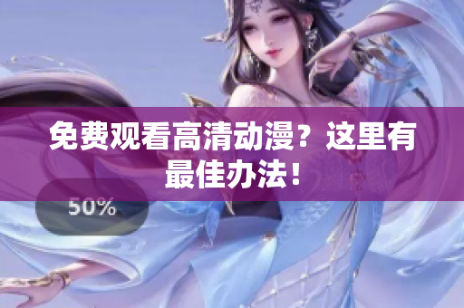 免费观看高清动漫？这里有最佳办法！