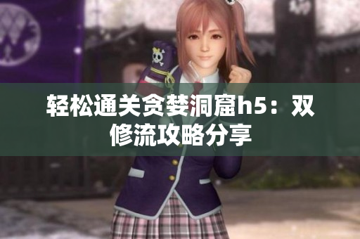 轻松通关贪婪洞窟h5：双修流攻略分享