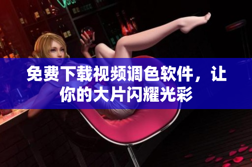 免费下载视频调色软件，让你的大片闪耀光彩