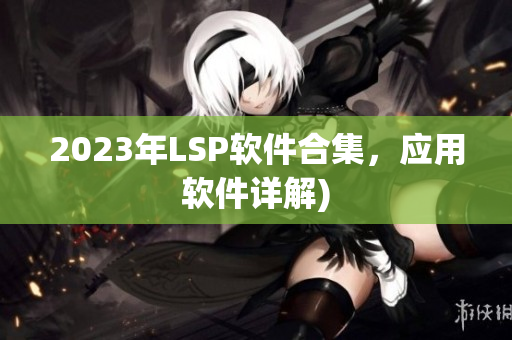 2023年LSP软件合集，应用软件详解)