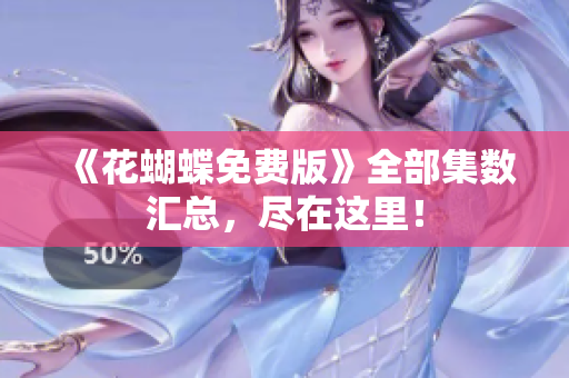 《花蝴蝶免费版》全部集数汇总，尽在这里！
