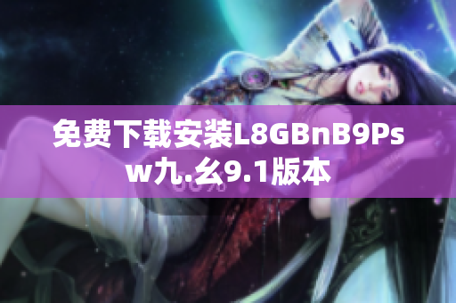 免费下载安装L8GBnB9Psw九.幺9.1版本