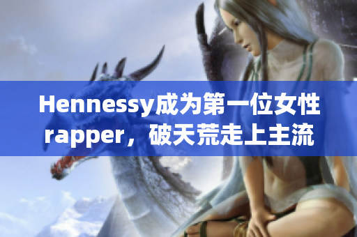 Hennessy成为第一位女性rapper，破天荒走上主流音乐舞台